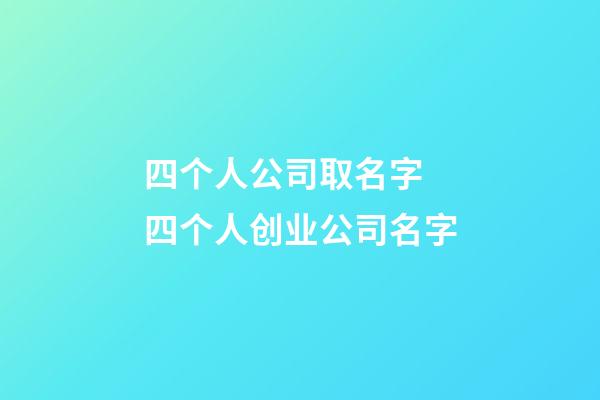 四个人公司取名字 四个人创业公司名字-第1张-公司起名-玄机派